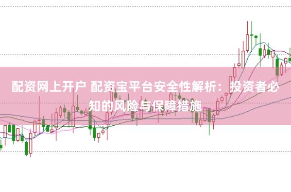 配资网上开户 配资宝平台安全性解析：投资者必知的风险与保障措施