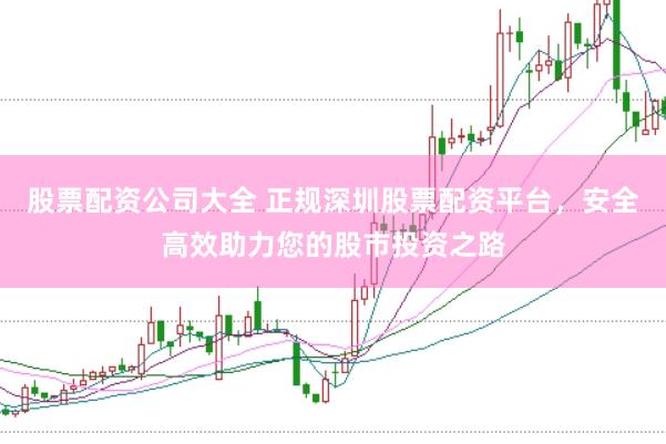 股票配资公司大全 正规深圳股票配资平台，安全高效助力您的股市投资之路