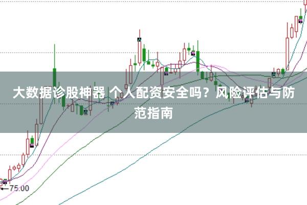 大数据诊股神器 个人配资安全吗？风险评估与防范指南