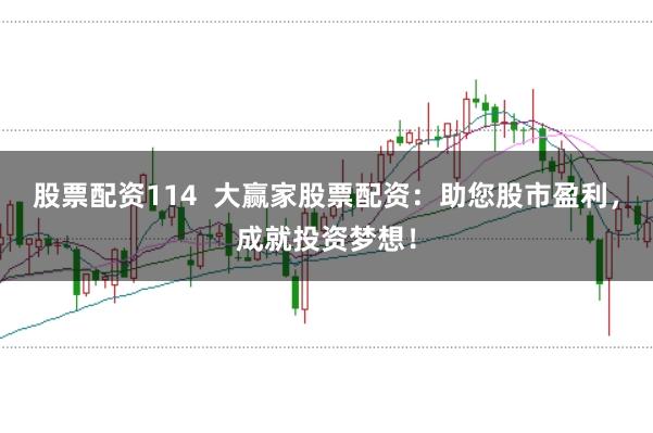 股票配资114  大赢家股票配资：助您股市盈利，成就投资梦想！