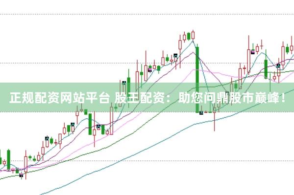 正规配资网站平台 股王配资：助您问鼎股市巅峰！