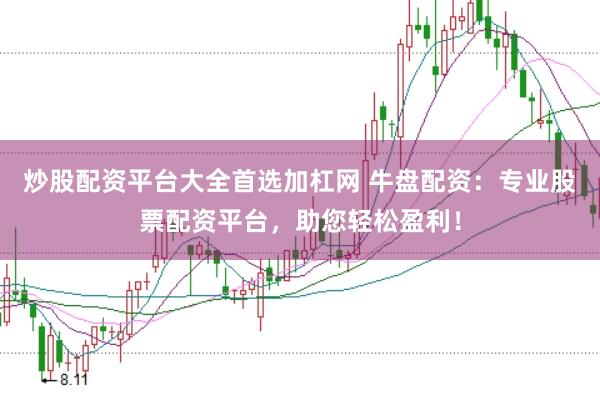 炒股配资平台大全首选加杠网 牛盘配资：专业股票配资平台，助您轻松盈利！