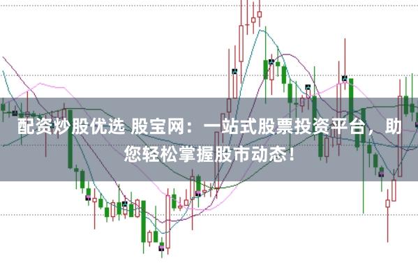 配资炒股优选 股宝网：一站式股票投资平台，助您轻松掌握股市动态！