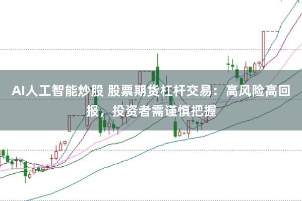 AI人工智能炒股 股票期货杠杆交易：高风险高回报，投资者需谨慎把握