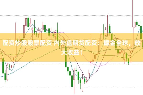 配资炒股股票配资 内外盘期货配资：掘金全球，放大收益！