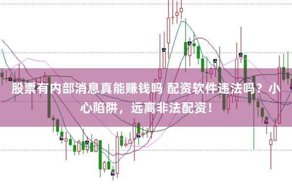 股票有内部消息真能赚钱吗 配资软件违法吗？小心陷阱，远离非法配资！