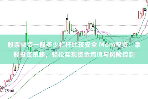 股票融资一般多少杠杆比较安全 Mom配资：掌握投资策略，轻松实现资金增值与风险控制