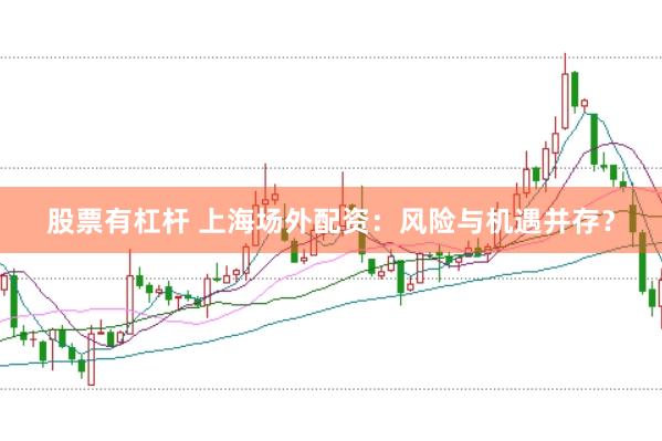 股票有杠杆 上海场外配资：风险与机遇并存？