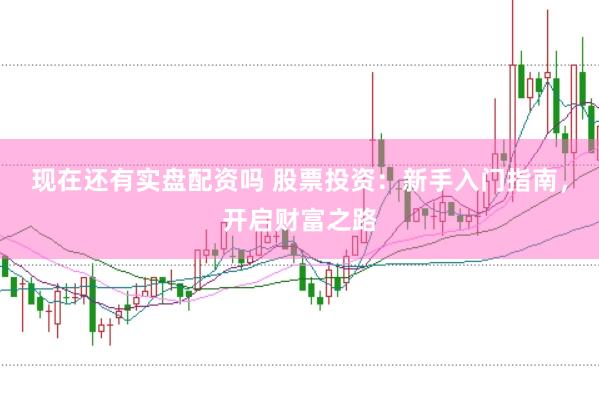 现在还有实盘配资吗 股票投资：新手入门指南，开启财富之路
