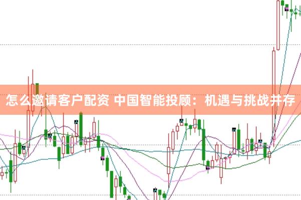 怎么邀请客户配资 中国智能投顾：机遇与挑战并存