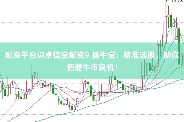 配资平台识卓信宝配资9 擒牛宝：精准选股，助你把握牛市良机！