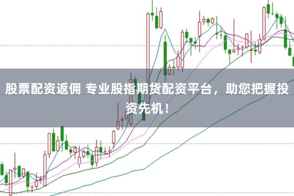 股票配资返佣 专业股指期货配资平台，助您把握投资先机！