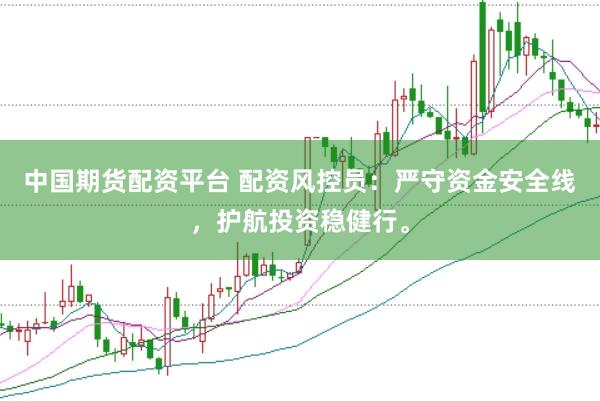 中国期货配资平台 配资风控员：严守资金安全线，护航投资稳健行。