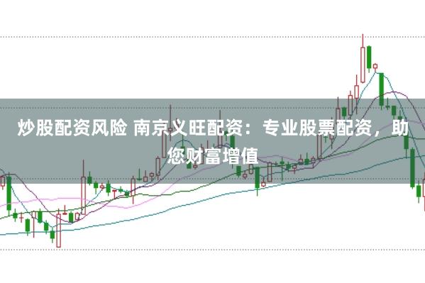 炒股配资风险 南京义旺配资：专业股票配资，助您财富增值