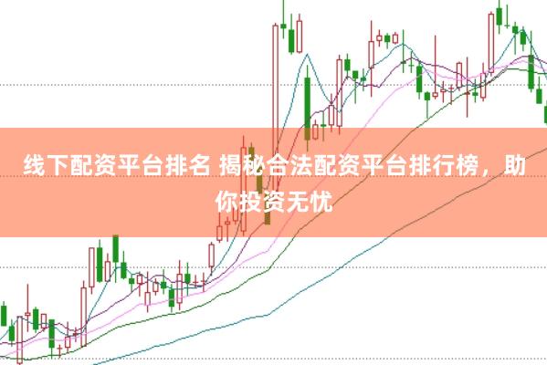 线下配资平台排名 揭秘合法配资平台排行榜，助你投资无忧