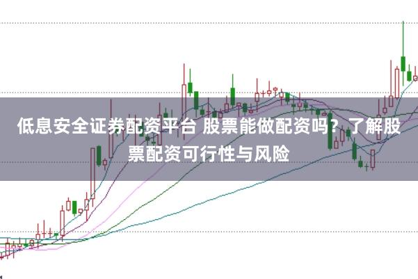 低息安全证券配资平台 股票能做配资吗？了解股票配资可行性与风险