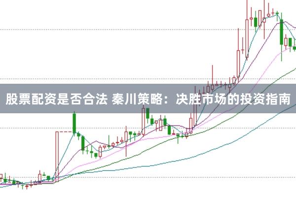 股票配资是否合法 秦川策略：决胜市场的投资指南