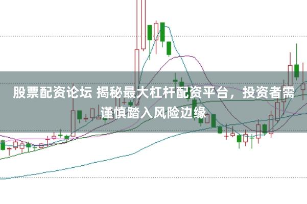 股票配资论坛 揭秘最大杠杆配资平台，投资者需谨慎踏入风险边缘