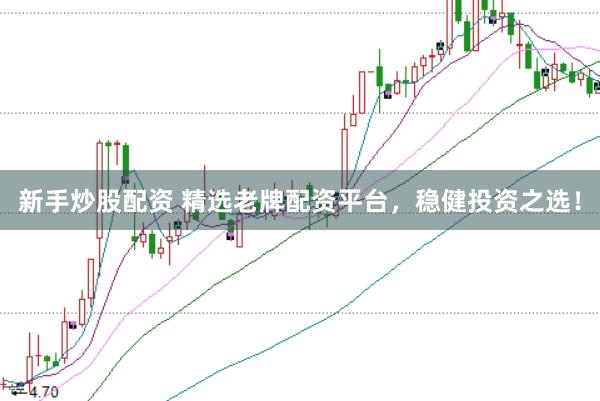 新手炒股配资 精选老牌配资平台，稳健投资之选！