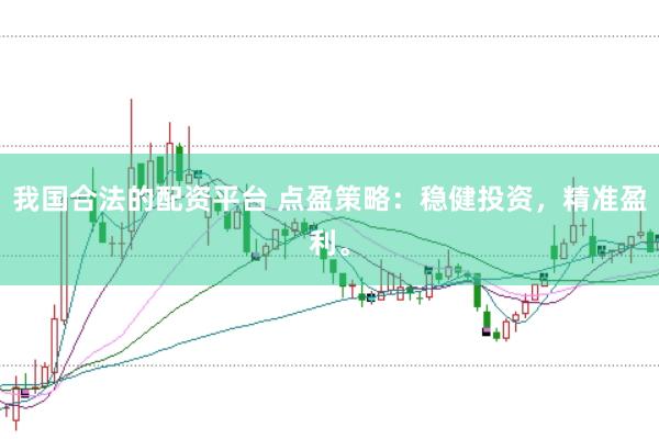 我国合法的配资平台 点盈策略：稳健投资，精准盈利。