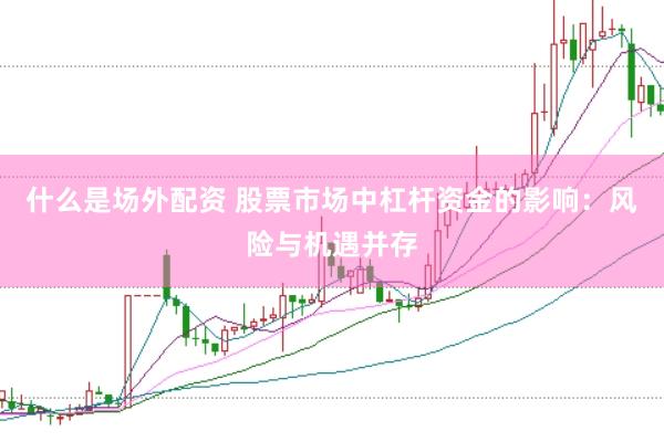 什么是场外配资 股票市场中杠杆资金的影响：风险与机遇并存
