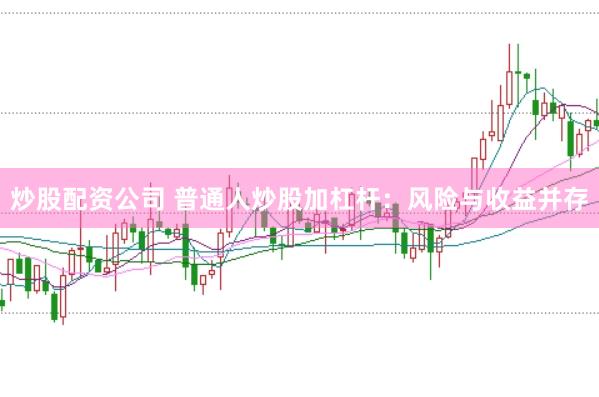 炒股配资公司 普通人炒股加杠杆：风险与收益并存