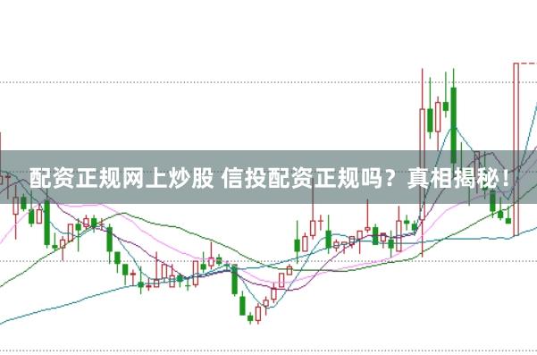 配资正规网上炒股 信投配资正规吗？真相揭秘！