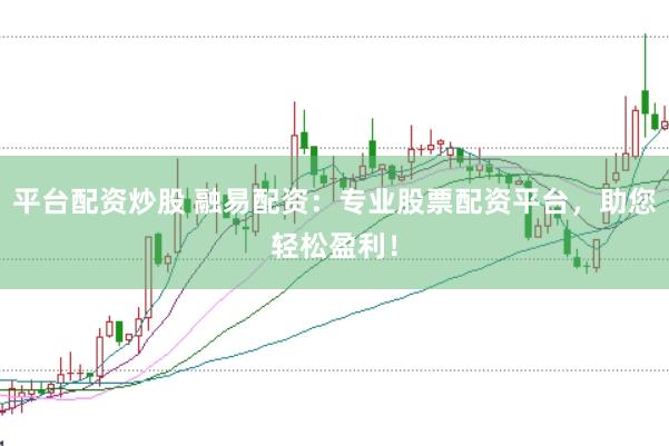 平台配资炒股 融易配资：专业股票配资平台，助您轻松盈利！