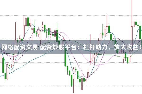 网络配资交易 配资炒股平台：杠杆助力，放大收益！