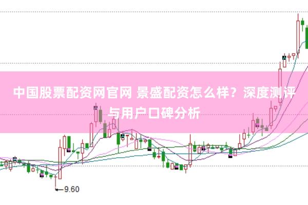 中国股票配资网官网 景盛配资怎么样？深度测评与用户口碑分析