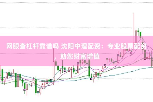 网眼查杠杆靠谱吗 沈阳中理配资：专业股票配资，助您财富增值