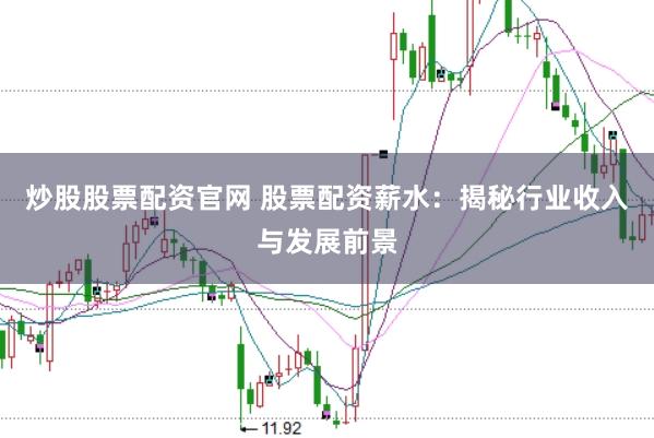 炒股股票配资官网 股票配资薪水：揭秘行业收入与发展前景