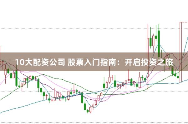 10大配资公司 股票入门指南:开启投资之旅