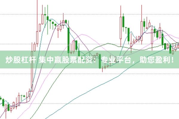 炒股杠杆 集中嬴股票配资:专业平台,助您盈利!