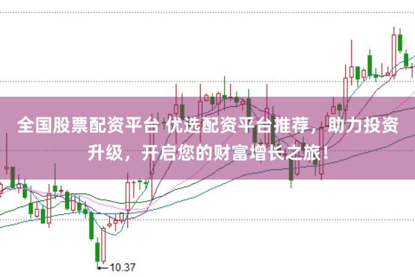 全国股票配资平台 优选配资平台推荐，助力投资升级，开启您的财富增长之旅！