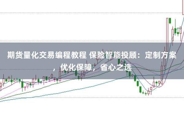 期货量化交易编程教程 保险智能投顾:定制方案,优化保障,省心之选