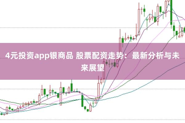 4元投资app银商品 股票配资走势:最新分析与未来展望