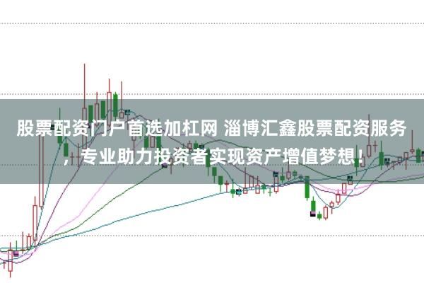 股票配资门户首选加杠网 淄博汇鑫股票配资服务,专业助力投资者实现资产增值梦想!