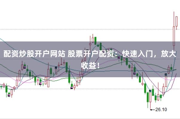 配资炒股开户网站 股票开户配资:快速入门,放大收益!