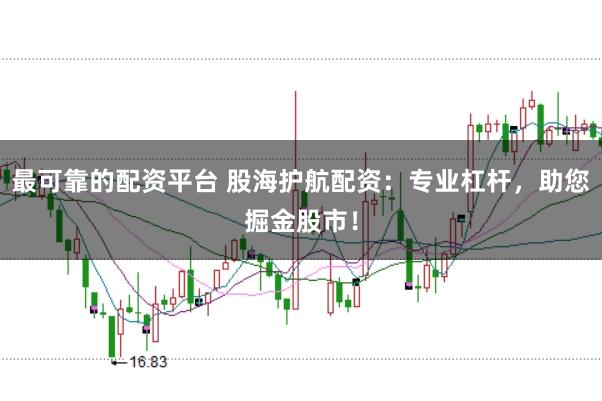 最可靠的配资平台 股海护航配资:专业杠杆,助您掘金股市!
