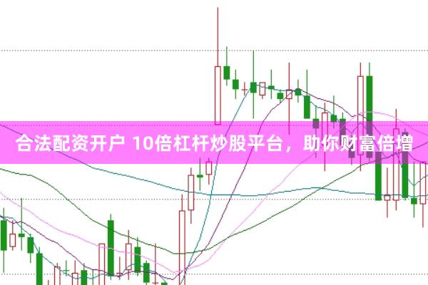 合法配资开户 10倍杠杆炒股平台,助你财富倍增