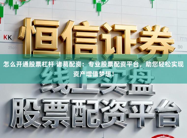 怎么开通股票杠杆 诸葛配资:专业股票配资平台,助您轻松实现资产增值梦想!