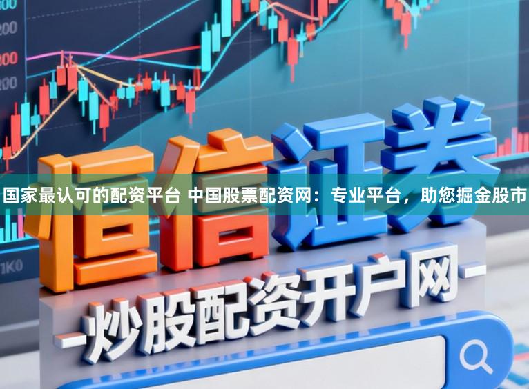 国家最认可的配资平台 中国股票配资网:专业平台,助您掘金股市