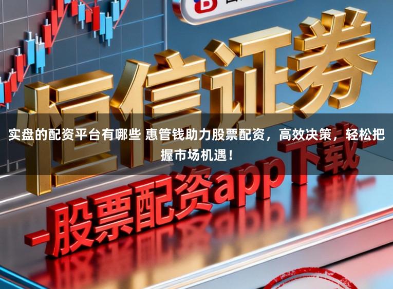 实盘的配资平台有哪些 惠管钱助力股票配资,高效决策,轻松把握市场机遇!