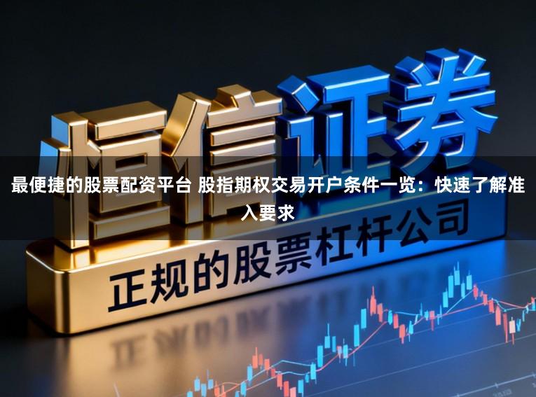最便捷的股票配资平台 股指期权交易开户条件一览：快速了解准入要求