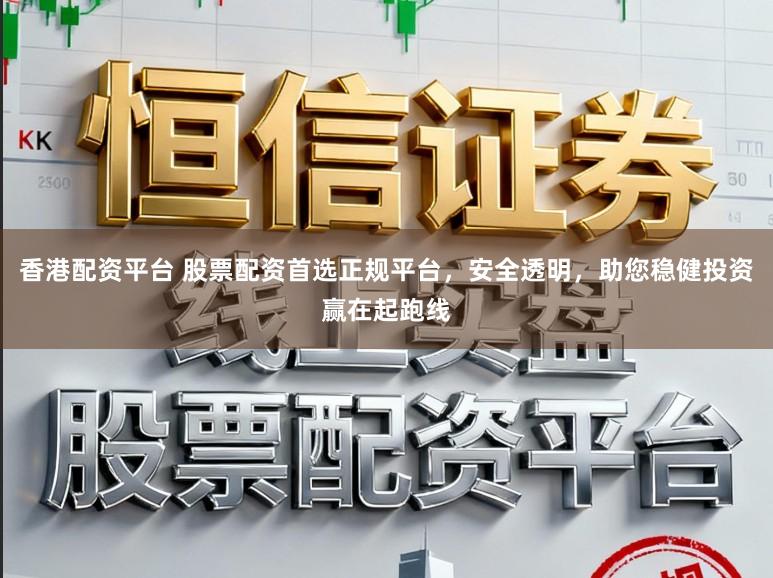 香港配资平台 股票配资首选正规平台,安全透明,助您稳健投资赢在起跑线