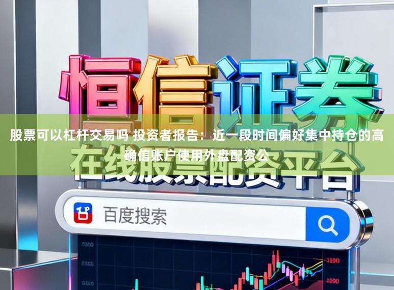 股票可以杠杆交易吗 投资者报告:近一段时间偏好集中持仓的高确信账户使用外盘配资公
