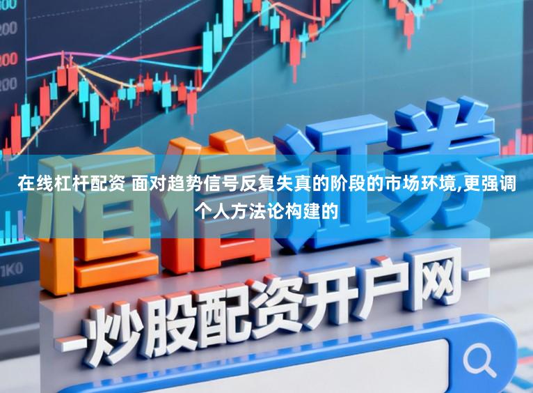 在线杠杆配资 面对趋势信号反复失真的阶段的市场环境,更强调个人方法论构建的