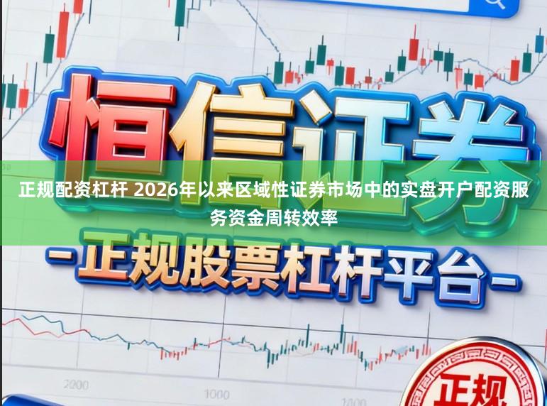 正规配资杠杆 2026年以来区域性证券市场中的实盘开户配资服务资金周转效率