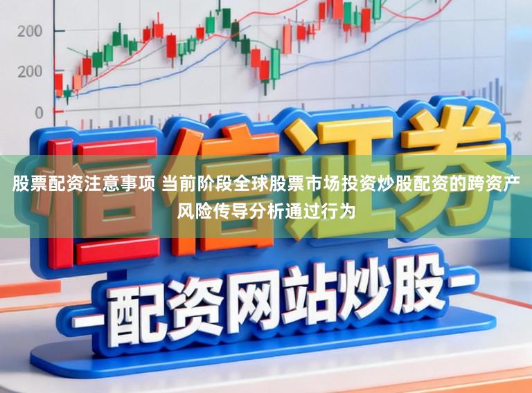 股票配资注意事项 当前阶段全球股票市场投资炒股配资的跨资产风险传导分析通过行为